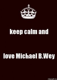 keep calm and love Michael B.Wey