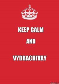 KEEP CALM AND VYDRACHIVAY