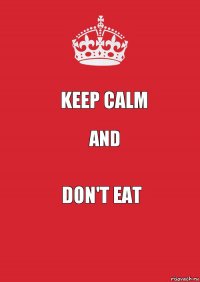 KEEP CALM AND DON'T EAT