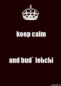 keep calm and bud` lehchi