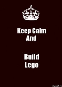 Keep Calm
And Build
Lego