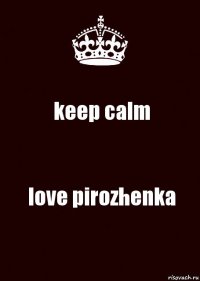 keep calm love pirozhenka