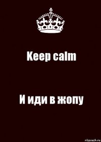 Keep calm И иди в жопу