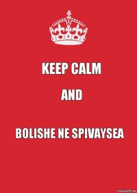 Keep calm and bolishe ne spivaysea