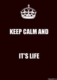 KEEP CALM AND IT'S LIFE