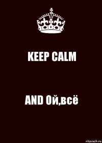 KEEP CALM AND Ой,всё