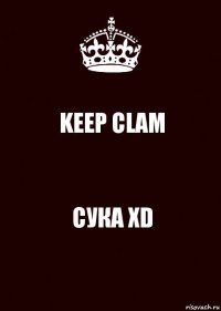 KEEP CLAM СУКА XD