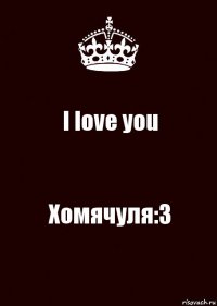 I love you Хомячуля:3