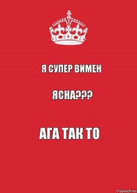 Я супер вимен Ясна??? Ага так то