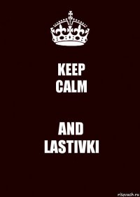 KEEP
CALM AND
LASTIVKI