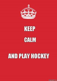 KEEP CALM AND PLAY HOCKEY