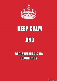 KEEP CALM AND REGISTRIRUISJA NA OLUMPIADY