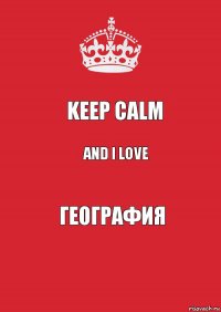 keep calm and i Love География