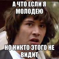 а что если я молодею но никто этого не видит