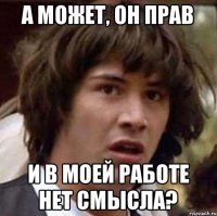 А может, он прав и в моей работе нет смысла?