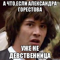 А что,если Александра Горестова уже не девственница