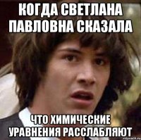 Когда Светлана Павловна сказала Что химические уравнения расслабляют