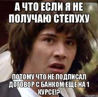 А что если я не получаю степуху потому что не подписал договор с банком еще на 1 курсе!?