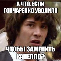 А что, если Гончаренко уволили Чтобы заменить Капелло?