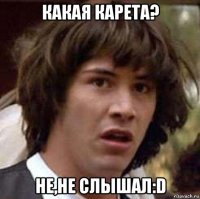 какая карета? не,не слышал:d