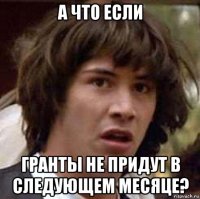 а что если гранты не придут в следующем месяце?