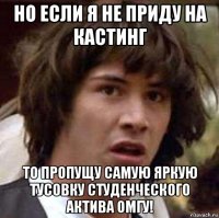 но если я не приду на кастинг то пропущу самую яркую тусовку студенческого актива омгу!