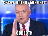 скажу честно у меня нет совести