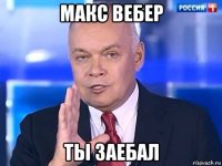 макс вебер ты заебал