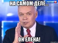 на самом деле... он елена!