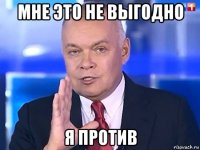 мне это не выгодно я против