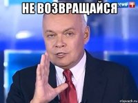 не возвращайся 