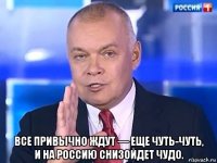  все привычно ждут — еще чуть-чуть, и на россию снизойдет чудо.