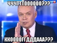 чччтттоооооо??? ккооооггдддааа???