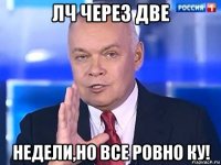 лч через две недели,но все ровно ку!