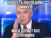 новость последних минут мага делает все случайно