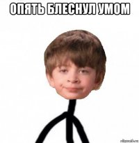 опять блеснул умом 