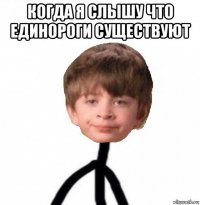 когда я слышу что единороги существуют 