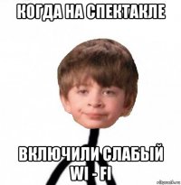 когда на спектакле включили слабый wi - fi