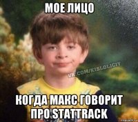 мое лицо когда макс говорит про stattrack