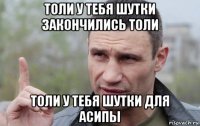 толи у тебя шутки закончились толи толи у тебя шутки для асипы