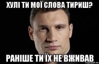 хулі ти мої слова тириш? раніше ти їх не вживав