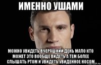 именно ушами можно увидеть вчерашний день мало кто может это вообще видеть а тем более слышать ртом и увидеть увиденное носом