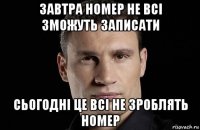 завтра номер не всі зможуть записати сьогодні це всі не зроблять номер