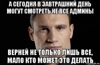 а сегодня в завтрашний день могут смотреть не все админы верней не только лишь все, мало кто может это делать