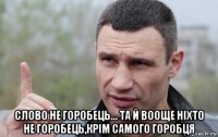  слово не горобець... та й вооще ніхто не горобець,крім самого горобця