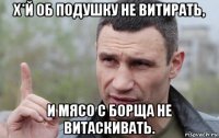 х*й об подушку не витирать, и мясо с борща не витаскивать.