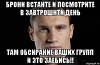 брони встанте и посмотрите в завтрошнтй день там обсирание ваших групп и это заебись!!