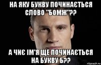 на яку букву починається слово "бомж"?? а чиє ім'я ще починається на букву б??