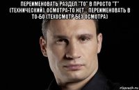 переименовать раздел "то" в просто "т" (технический). осмотра-то нет... переименовать в то-бо (техосмотр без осмотра) 