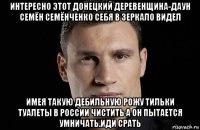 интересно этот донецкий деревенщина-даун семён семёнченко себя в зеркало видел имея такую дебильную рожу тильки туалеты в россии чистить а он пытается умничать.иди срать